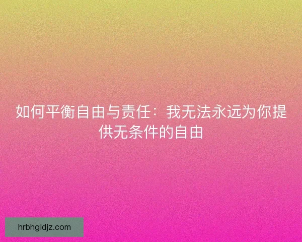 如何平衡自由与责任：我无法永远为你提供无条件的自由